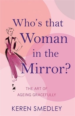 Who's That Woman in the Mirror?: The Art of Ageing Gracefully by Keren Smedley (