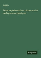 ÉTude ExpéRimentale Et Clinque Sur Les Nerfs Pneumo-Gastriques Eloi Riu