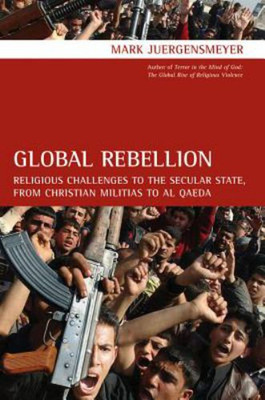 Global Rebellion : Religious Challenges to the Secular State, fro