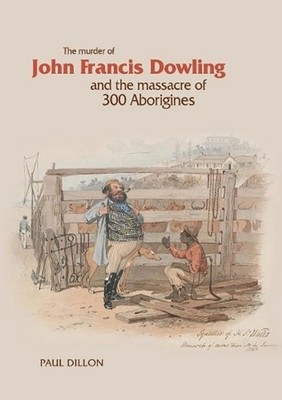 Murder Of John Francis Dowling And The Massacre Of 300 Abori by Paul Dillon (Eng