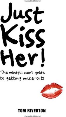 Just Kiss her! - the mindful man's mind to getting make-outs - Riverton, Tom