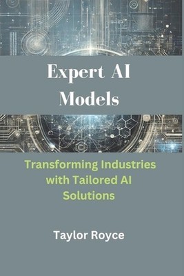 Expert AI Models: Transforming Industries with Tailored AI Solutions by Taylor R