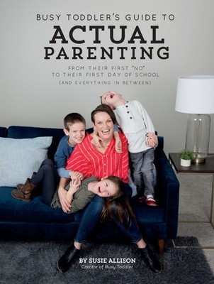 Busy Toddler's Guide To Actual Parenting: From Their First ''No'' to Their Fir...