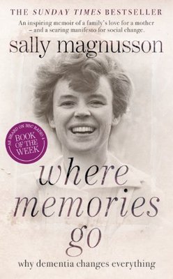 Where Memories Go: Why Dementia Changes Everything,Sally Magnusson