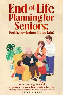 End of Life Planning for Seniors: Do this before it is too late!: An essential g