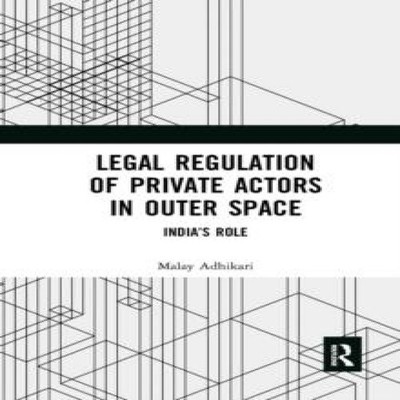 Legal Regulation of Private Actors in Outer Space Malay Adhikari