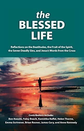 The Blessed Life: Reflections On The Beatitudes, The Fruit Of The Spirit, The Se
