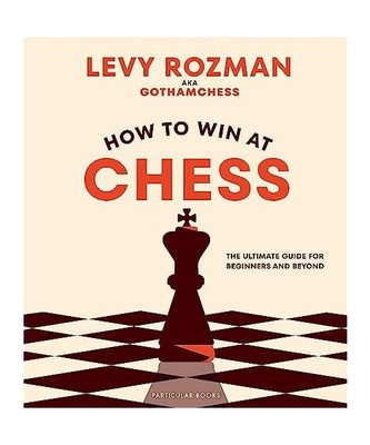 How to Win At Chess: The Ultimate Guide for Beginners and Beyond, Levy Rozman