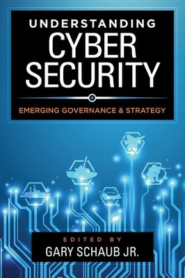 Understanding Cybersecurity: Emerging Governance and Strategy by Gary Schaub, Jr