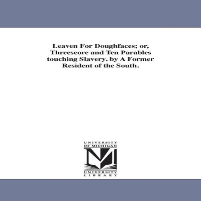 Leaven For Doughfaces or Threescore and Ten Parables touching Sla