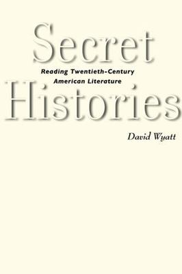 Secret Histories : Reading Twentieth-Century American Literature, Hardcover b...
