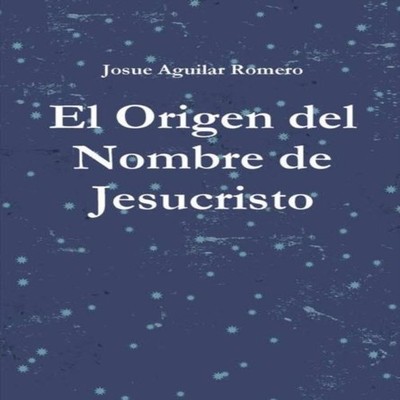 El Origen del Nombre de Jesucristo Josue Aguilar Hardcover Lulu P