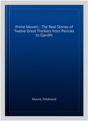 Prime Movers : The Real Stories of Twelve Great Thinkers from Pericles to Gan...