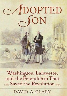 Adopted Son: Washington, Lafayette, and the Friendship that Saved the Revolutio
