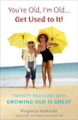 Youre Old, Im Old    Get Used to It: Twenty Reasons Why Growing Old - GOOD