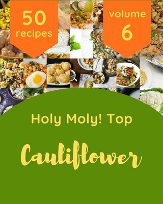 Holy Moly! Top 50 Cauliflower Recipes Volume 6: A Cauliflower Cookbook to Fall I