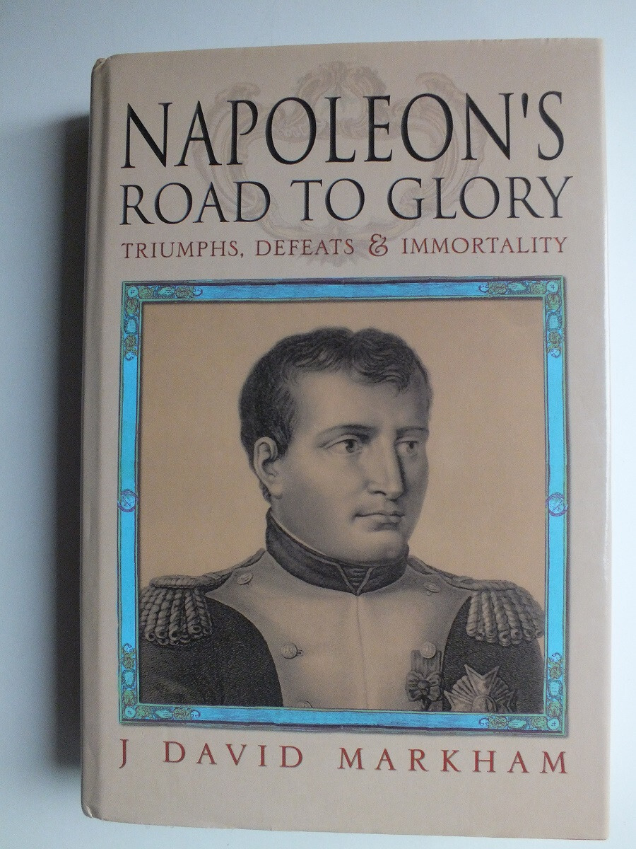 Napoleon's Road to Glory; Triumphs, Defeats & Immortality  by J. David Markham