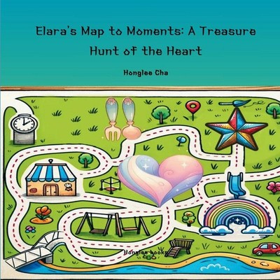 Elara's Map to Moments A Treasure Hunt of the Heart Honglee Cha P