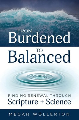 From Burdened to Balanced Finding Renewal through Scripture + Science Wollerton
