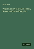 Anonymous | Original Poetry Consisting Of Psalms, Hymns, And Spiritual Songs,...