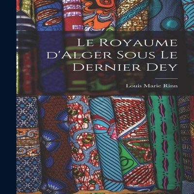 Le royaume d'Alger sous le dernier dey Creative Media Partners LL