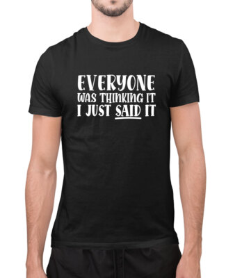 Everyone was thinking it, I just said it t-shirt, funny sarcasm t-shirt