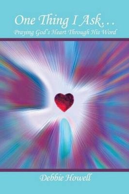 One Thing I Ask?: Praying God's Heart Through His Word by Debbie Howell