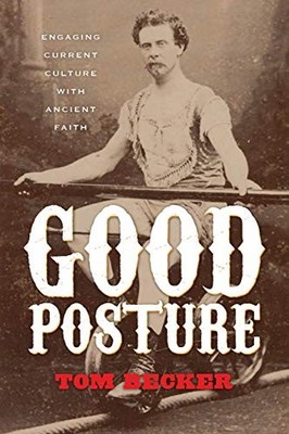 Good Posture : Engaging Current Culture with Ancient Fa -  NEW Tom Becker 2017