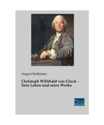 Christoph Willibald von Gluck - Sein Leben und seine Werke, Reißmann, August