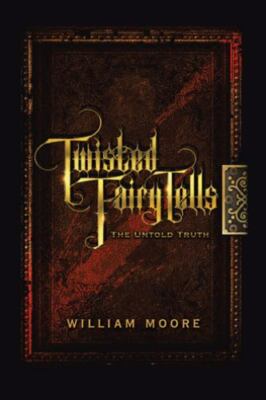 Twisted Fairy Tells: The Untold Truths 9781665520843 by Moore, William