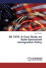 SB 1070: A CASE STUDY ON STATE-SPONSORED IMMIGRATION By Ryan Murphy *BRAND NEW*