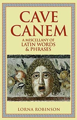 Cave Canem: A Miscellany of Latin Words & Phrases by Robinson, Lorna 0802717152