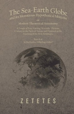 Zetetes The Sea-Earth Globe and its Monstrous Hypothetical Motions (Taschenbuch)