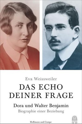 Das Echo deiner Frage: Dora und Walter Benjamin - Biographie einer Beziehun