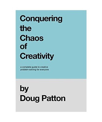 Conquering the Chaos of Creativity: A complete guide to creative problem-solving