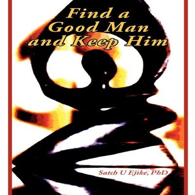 Find a Good Man and Keep Him Satch U Ejike Paperback Author Solut