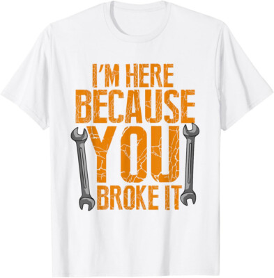 I'm Here Because You Broke It - Maintenance Worker Unisex T-Shirt