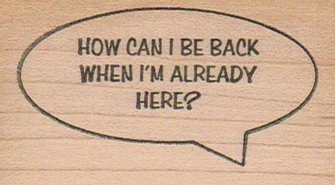 How Can I Be Back When I'm 1 1/2 x 2 1/2'' Mounted Rubber Stamp, Words and Phrase