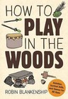 How to Play in the Woods: Activities, Survival Skills, and Games for All Ages by Robin Blankenship (Paperback, 2016)