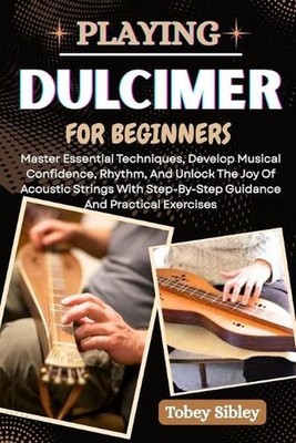 Playing Dulcimer for Beginners: Master Essential Techniques, Develop Musical Con