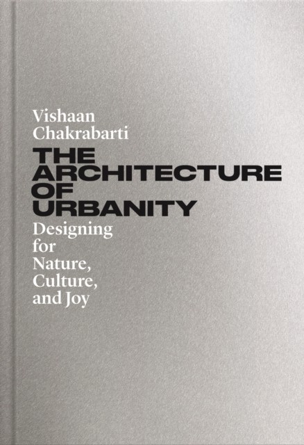 The Architecture of Urbanity by Vishaan Chakrabarti (Hardback Book)
