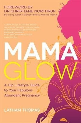 Mama Glow: A Hip Lifestyle Guide to Your Fabulous Abundant Pregnancy: A Hip Guid