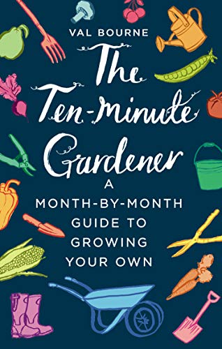 The Ten-Minute Gardener: A month-by-month guide to growing... - Bourne, Val