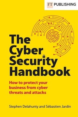 The Cyber Security Handbook: How to protect your business from cyber threats and