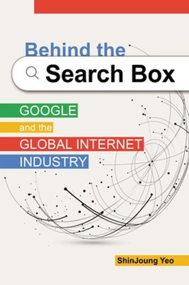 Behind the Search Box: Google and the Global Internet Industry by Shinjoung Yeo