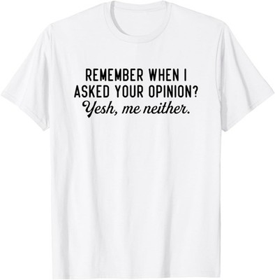 Remember When I Asked Your Opinion Funny Sarcastic Gift T-Shirt