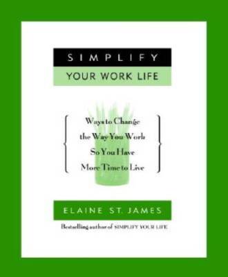 Simplify Your Work Life: Ways to Change the Way You Work so You Have More - GOOD
