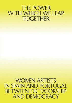 The Power with which We Leap Together: Women Artists in Spain and Portugal betwe
