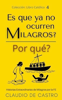 Es que ya no ocurren Milagros? Por qu?: Historias Extraordinarias de MILAGROS po