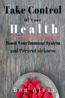 Take Control of Your Health: Boost Your Immune System and Prevent Sickness by Be